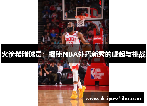 火箭希腊球员：揭秘NBA外籍新秀的崛起与挑战